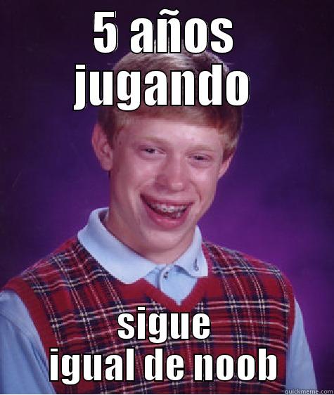 5 AÑOS JUGANDO SIGUE IGUAL DE NOOB Bad Luck Brian