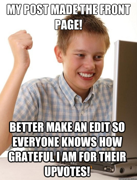 My post made the front page! better make an edit so everyone knows how grateful I am for their upvotes!  First Day on the Internet Kid
