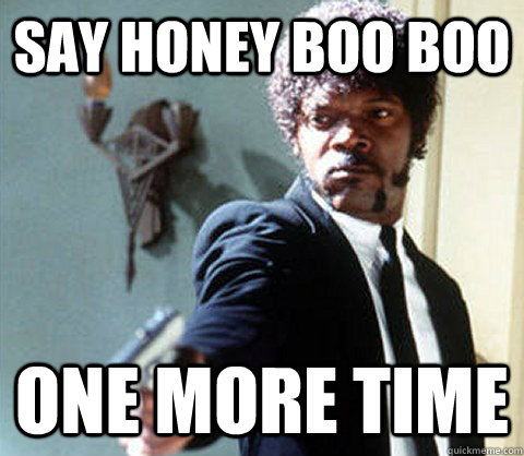 Say Honey Boo Boo One More time  Honey Boo Boo