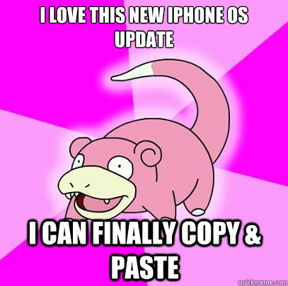 i love this new iphone os update i can finally copy & paste  Slowpoke