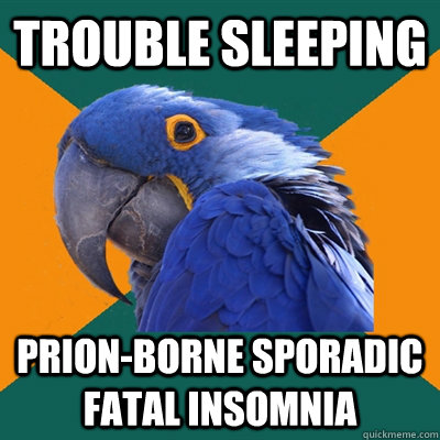 Trouble sleeping prion-borne sporadic fatal insomnia - Trouble sleeping prion-borne sporadic fatal insomnia  Paranoid Parrot