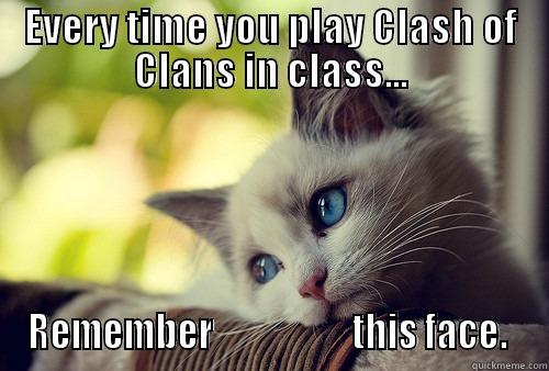 EVERY TIME YOU PLAY CLASH OF CLANS IN CLASS... REMEMBER                    THIS FACE.  First World Problems Cat