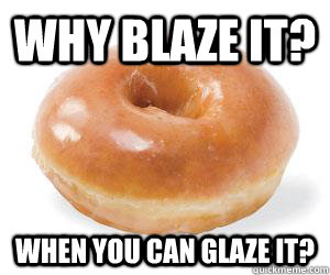 why blaze it? when you can glaze it? - why blaze it? when you can glaze it?  Glazed Donut