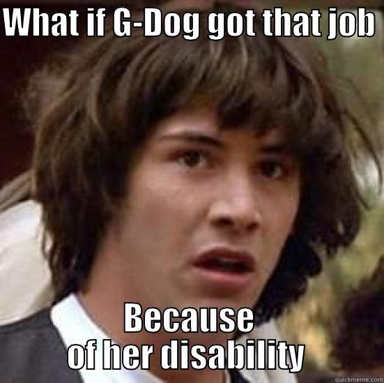 WHAT IF G-DOG GOT THAT JOB  BECAUSE OF HER DISABILITY  conspiracy keanu