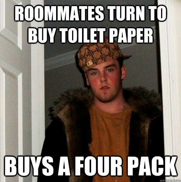 Roommates turn to buy toilet paper buys a four pack - Roommates turn to buy toilet paper buys a four pack  Scumbag Steve