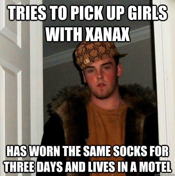 tries to pick up girls with xanax has worn the same socks for three days and lives in a motel - tries to pick up girls with xanax has worn the same socks for three days and lives in a motel  Scumbag Steve