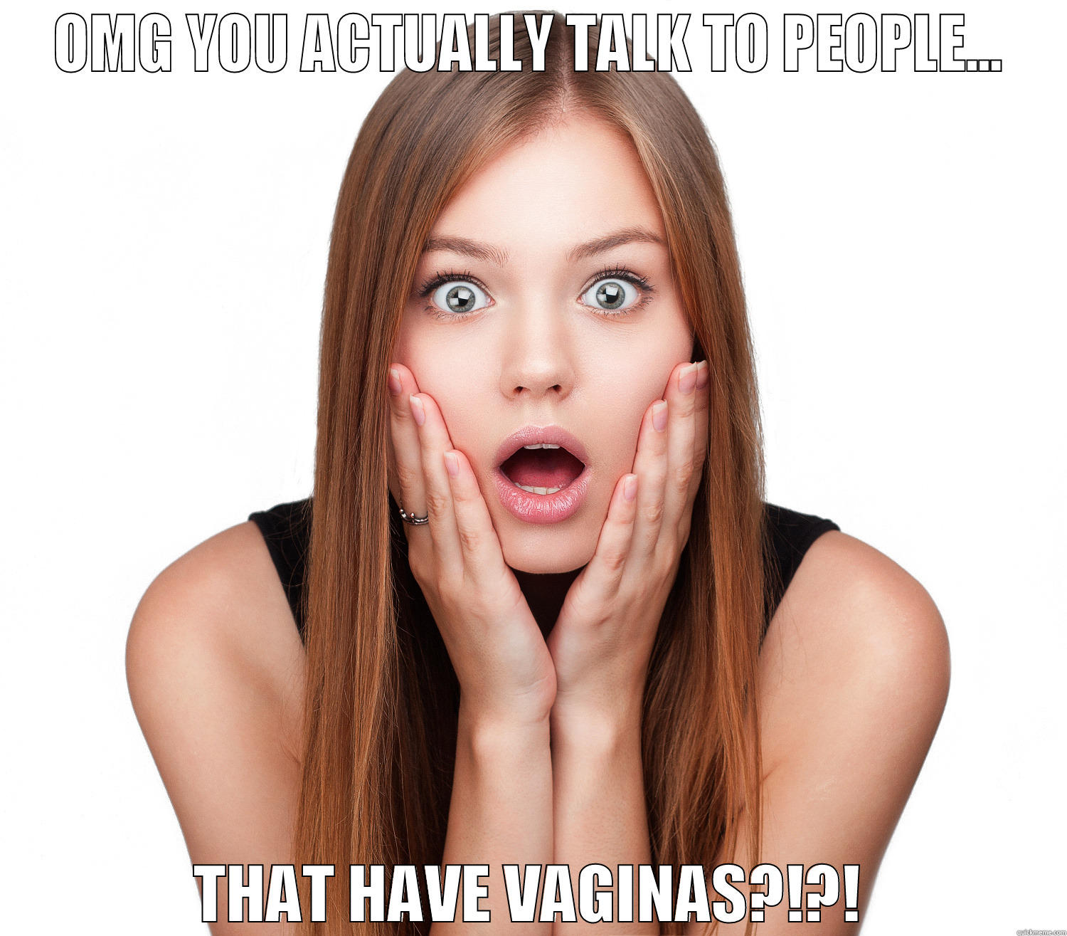 OMG YOU ACTUALLY TALK TO PEOPLE... THAT HAVE VAGINAS?!?! Misc