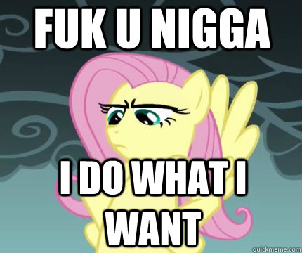 FUK U NIGGA I DO WHAT I WANT     Angry Fluttershy