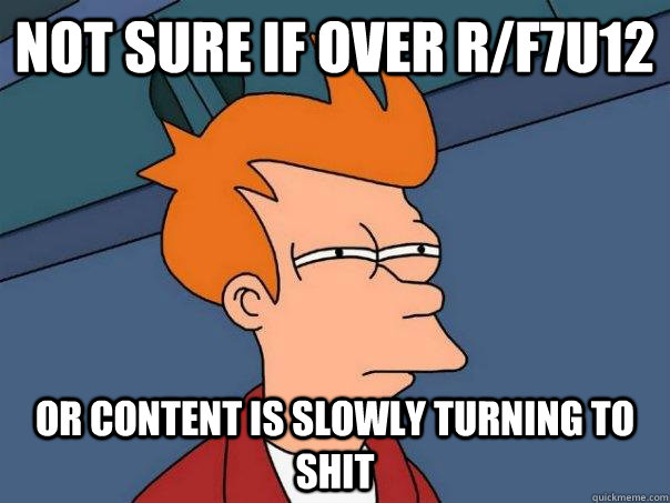not sure if over r/f7u12 or content is slowly turning to shit  Futurama Fry
