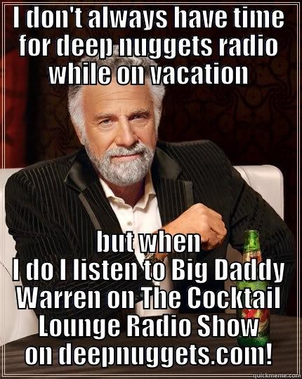 I DON'T ALWAYS HAVE TIME FOR DEEP NUGGETS RADIO WHILE ON VACATION BUT WHEN I DO I LISTEN TO BIG DADDY WARREN ON THE COCKTAIL LOUNGE RADIO SHOW ON DEEPNUGGETS.COM! The Most Interesting Man In The World