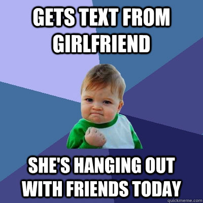 Gets text from girlfriend She's hanging out with friends today  Success Kid
