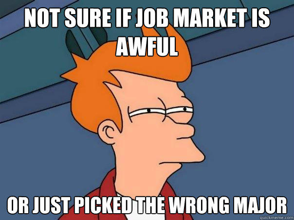 not sure if job market is awful or just picked the wrong major  Futurama Fry