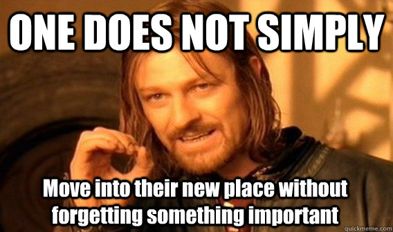 ONE DOES NOT SIMPLY Move into their new place without forgetting something important - ONE DOES NOT SIMPLY Move into their new place without forgetting something important  One Does Not Simply