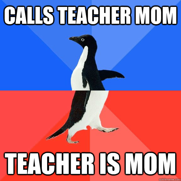 Calls teacher mom teacher is mom  Socially Awkward Awesome Penguin