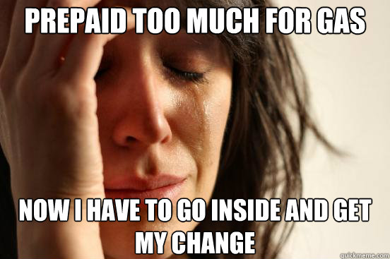 Prepaid too much for gas now i have to go inside and get my change  First World Problems
