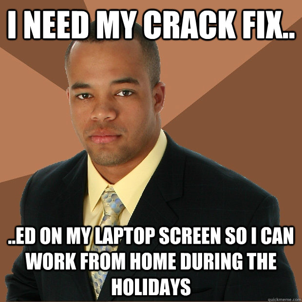 I Need My Crack Fix.. ..ed On My Laptop screen so I can work from home during the holidays  Successful Black Man