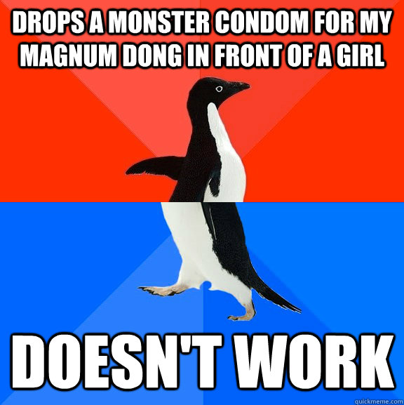 Drops a monster condom for my magnum dong in front of a girl doesn't work - Drops a monster condom for my magnum dong in front of a girl doesn't work  Socially Awesome Awkward Penguin