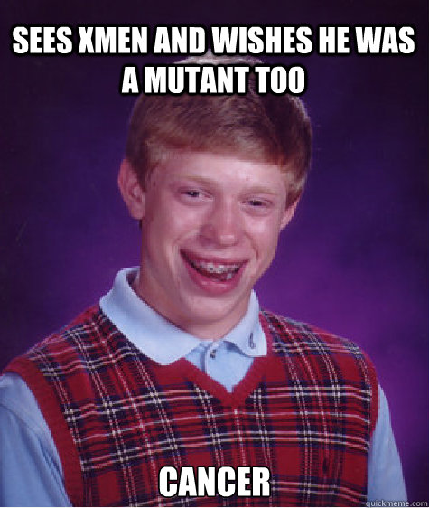 Sees Xmen and wishes he was a mutant too cancer  Bad Luck Brian