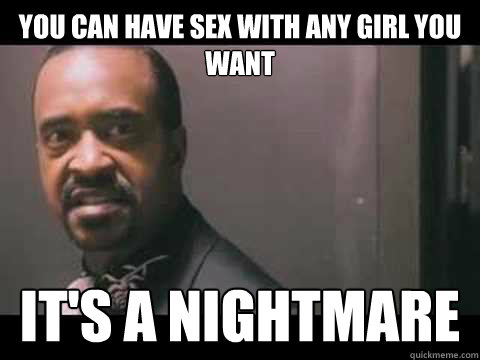 You can have sex with any girl you want It's a nightmare - You can have sex with any girl you want It's a nightmare  Dewey cox drugs