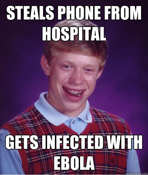Steals phone from hospital gets infected with ebola  Bad Luck Brian