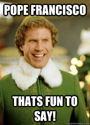 Pope Francisco  thats fun to say!  Buddy the Elf