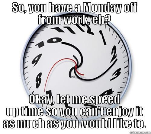 SO, YOU HAVE A MONDAY OFF FROM WORK, EH? OKAY, LET ME SPEED UP TIME SO YOU CAN'T ENJOY IT AS MUCH AS YOU WOULD LIKE TO. Misc