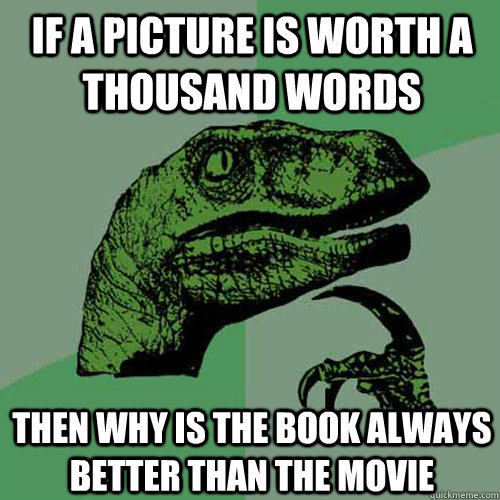 If a picture is worth a thousand words then why is the book always better than the movie - If a picture is worth a thousand words then why is the book always better than the movie  Philosoraptor