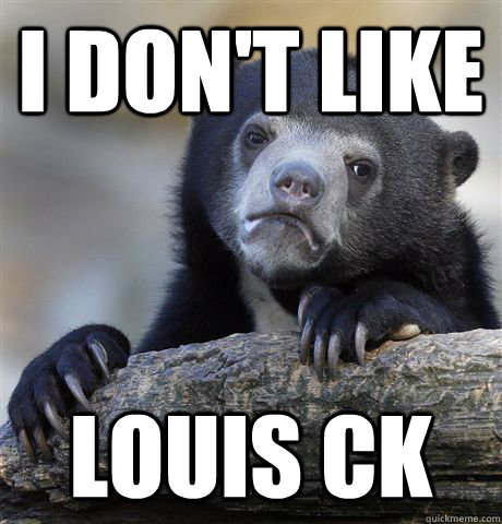 I don't like louis ck  Confession Bear