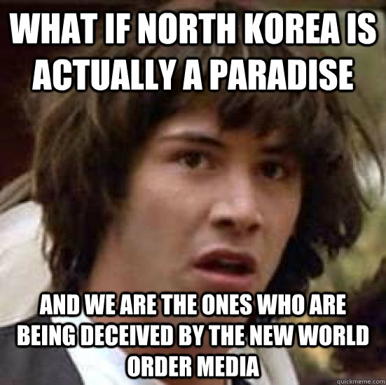 what if north korea is actually a paradise and we are the ones who are being deceived by the new world order media  conspiracy keanu