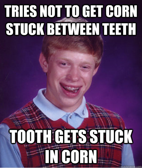 Tries not to get corn stuck between teeth tooth gets stuck in corn  Bad Luck Brian