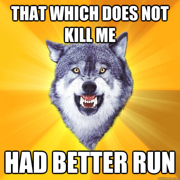 That which does not kill Me had better run  Courage Wolf
