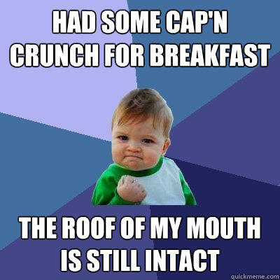 Had some Cap'n Crunch for breakfast The roof of my mouth is still intact  Success Kid