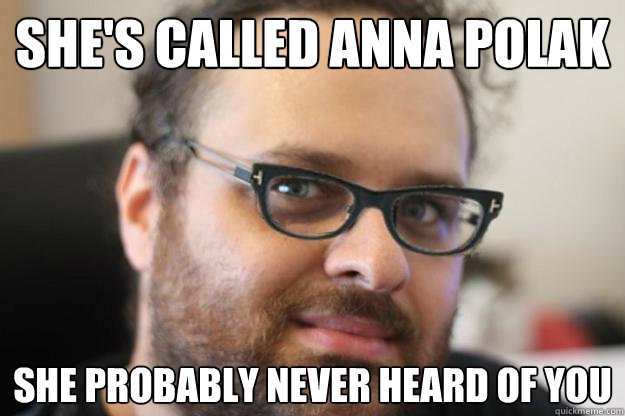 She's called Anna Polak She probably never heard of you  