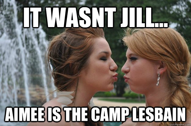 it wasnt jill... Aimee is the camp lesbain  lesbian