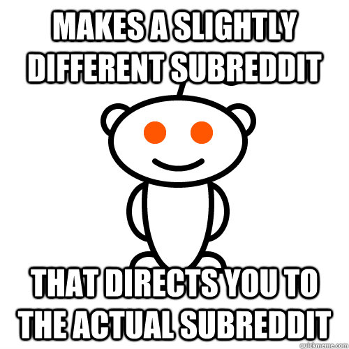 Makes a slightly different subreddit that directs you to the actual subreddit  Redditor