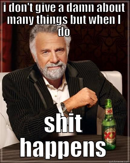 I DON'T GIVE A DAMN ABOUT MANY THINGS BUT WHEN I DO SHIT HAPPENS The Most Interesting Man In The World