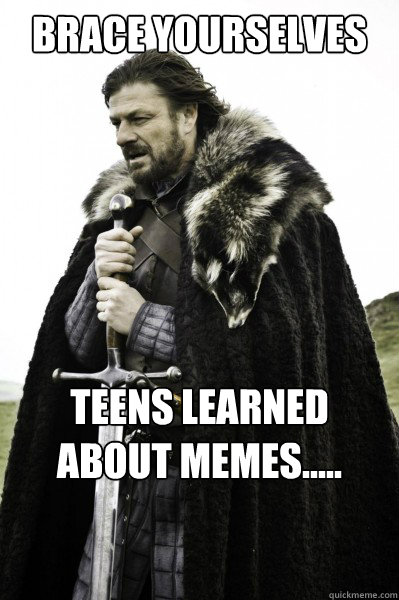 Brace yourselves Teens learned about memes.....

:(   Brace Steve