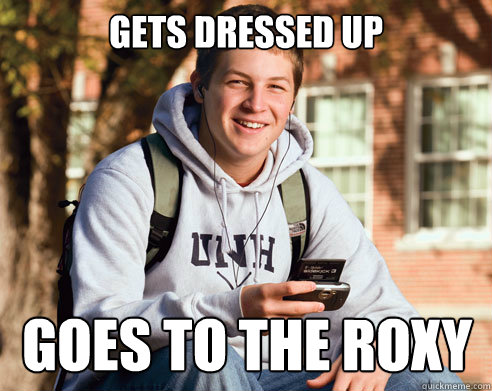 gets dressed up goes to the roxy  College Freshman