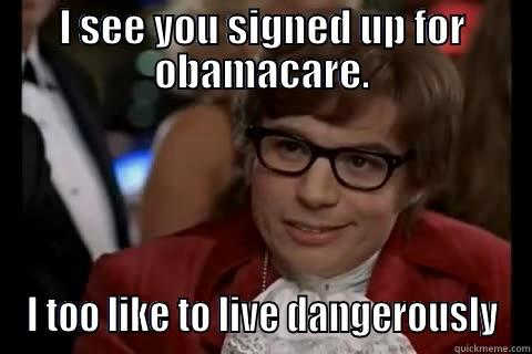 obamacare stole my mojo - I SEE YOU SIGNED UP FOR OBAMACARE. I TOO LIKE TO LIVE DANGEROUSLY Dangerously - Austin Powers