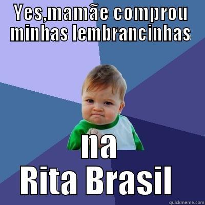 YES,MAMÃE COMPROU MINHAS LEMBRANCINHAS NA RITA BRASIL  Success Kid