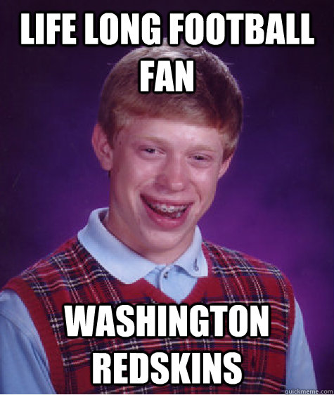 Life long football fan washington redskins - Life long football fan washington redskins  Bad Luck Brian