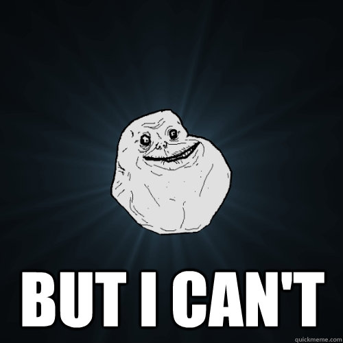  But i can't  Forever Alone