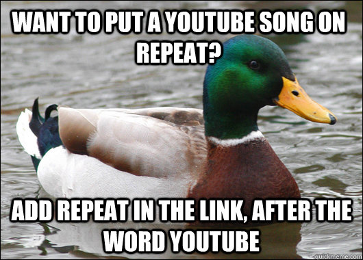 WANT TO PUT A YOUTUBE SONG ON REPEAT? ADD REPEAT IN THE LINK, AFTER THE WORD YOUTUBE  Actual Advice Mallard