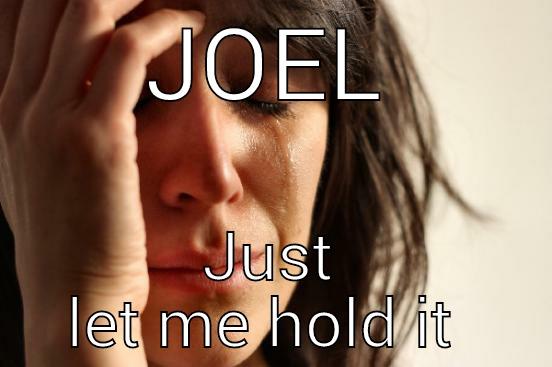 JOEL JUST LET ME HOLD IT  First World Problems