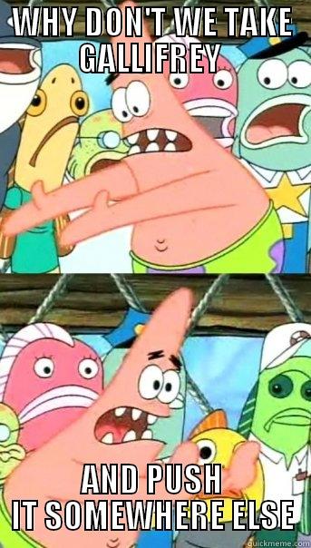 WHY DON'T WE TAKE GALLIFREY  AND PUSH IT SOMEWHERE ELSE Push it somewhere else Patrick