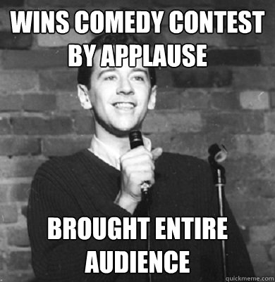 Wins comedy contest by applause  Brought entire audience   Comedy Enthusiast