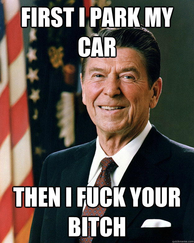 First I park my car Then i fuck your bitch  Gangster Reagan