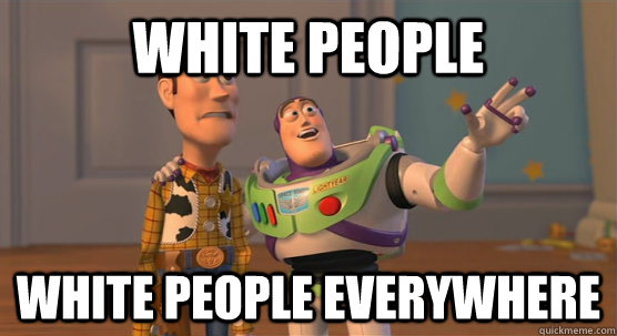 white people white people everywhere - white people white people everywhere  Toy Story Everywhere