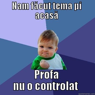 NAM FĂCUT TEMA PI ACASĂ PROFA NU O CONTROLAT  Success Kid