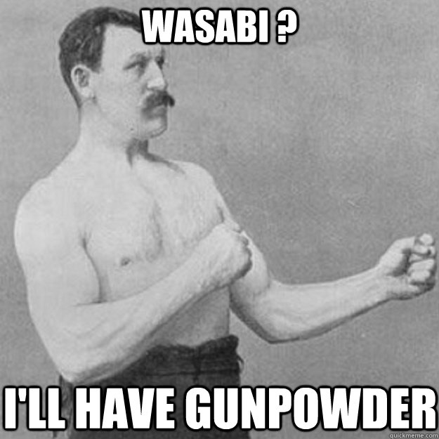 WASABI ? I'LL HAVE GUNPOWDER  overly manly man